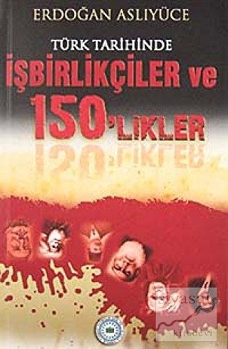 Türk Tarihinde İşbirlikçiler ve 150'likler Erdoğan Aslıyüce