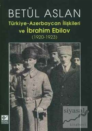 Türkiye-Azerbaycan İlişkileri ve İbrahim Ebilov Betül Aslan