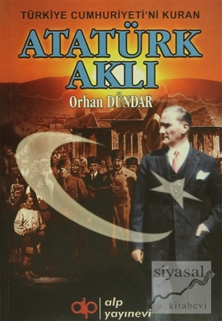 Türkiye Cumhuriyeti'ni Kuran Atatürk Aklı Orhan Dündar