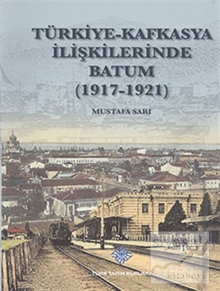 Türkiye - Kafkasya İlişkilerinde Batum (1917 - 1921) Mustafa Sarı