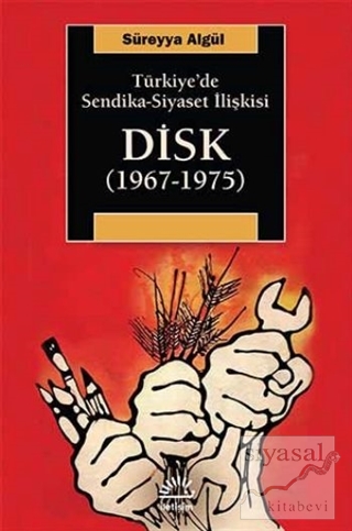 Türkiye'de Sendika - Siyaset İlişkisi : DİSK (1967-1975) Süreyya Algül