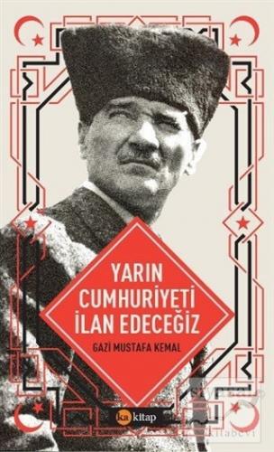 Yarın Cumhuriyeti İlan Edeceğiz Mustafa Kemal Atatürk