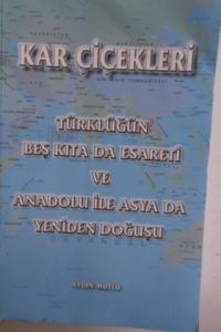 Kar Çiçekleri Türklüğün Beş Kıta Da Esareti ve Anadolu İle Asya da Yeniden Doğuşu