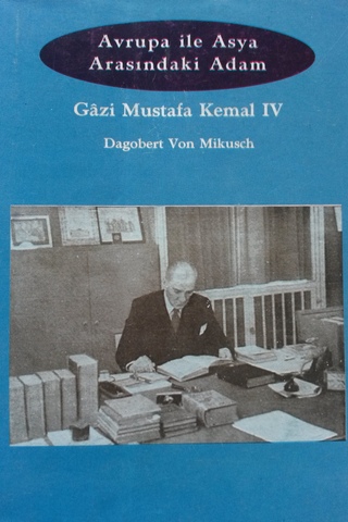 Avrupa İle Asya Arasındaki Adam / Gazi Mustafa Kemal IV Dagobert Von M