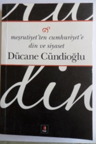 Meşrutiyet'ten Cumhuriyet'e Din ve Siyaset Dücane Cündioğlu