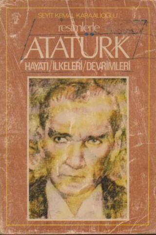 Resimlerle Atatürk Hayatı İlkeleri Devrimleri Seyit Kemal Karaalioğlu