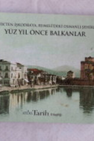Selanik'ten İşkodra'ya Rumeli'deki Osmanlı Şehirleri Yüz Yıl Önce Balk