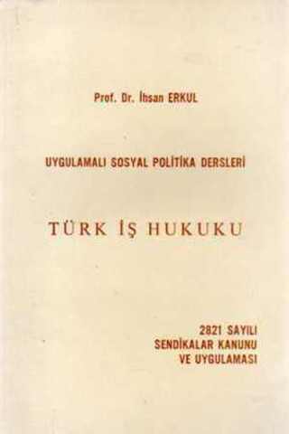 Türk İş Hukuku / 2821 Sayılı Sendikalar Kanunu ve Uygulaması Prof. Dr.