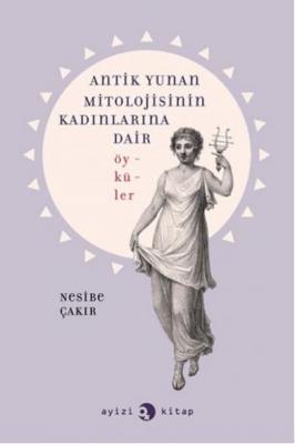 Antik Yunan Mitolojisinin Kadınlarına Dair Öyküler Nesibe Çakır