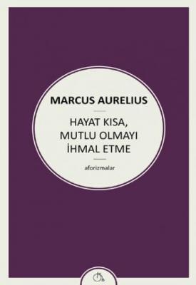 Hayat Kısa,Mutlu Olmayı İhmal Etme Marcus Aurelius