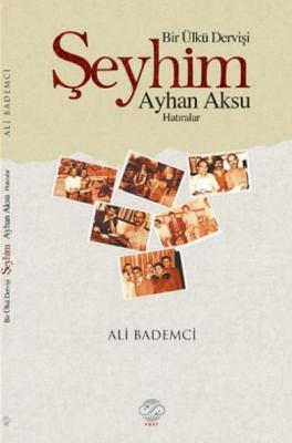 Bir Ülkü Dervişi : Şeyhim Ayhan Aksu Ali Bademci