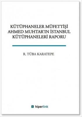 Kütüphaneler Müfettişi Ahmed Muhtar'ın İstanbul Kütüphaneleri Raporu R