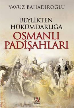 Beylikten Hükümdarlığa Osmanlı Padişahları Yavuz Bahadıroğlu