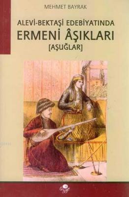 Alevi- Bektaşi Edebiyatında Ermeni Aşıkları (Aşuğlar) Mehmet Bayrak (T