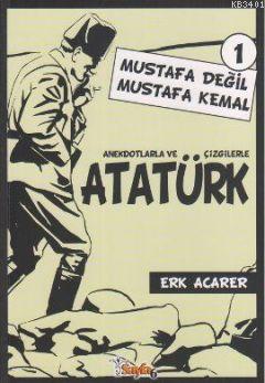 Anekdotlarla ve Çizgilerle Atatürk - Mustafa Değil Mustafa Kemal 1 Erk