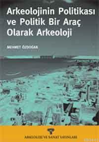 Arkeolojinin Politikası ve Politik Bir Araç Olarak Arkeoloji Mehmet Öz