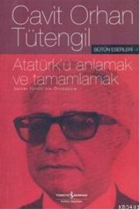Atatürk'ü Anlamak ve Tamamlamak Cavit Orhan Tütengil