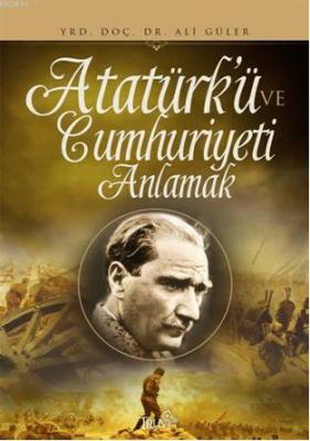 Atatürk ve Cumhuriyeti Anlamak Ali Güler