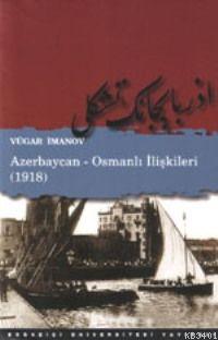 Azerbaycan - Osmanlı İlişkileri (1918) Vügar İmanov