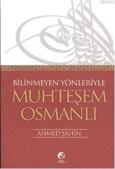 Bilinmeyen Yönleriyle Muhteşem Osmanlı Ahmet Şahin