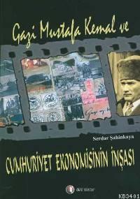 Gazi Mustafa Kemal ve Cumhuriyet Ekonomisinin İnşası Serdar Şahinkaya