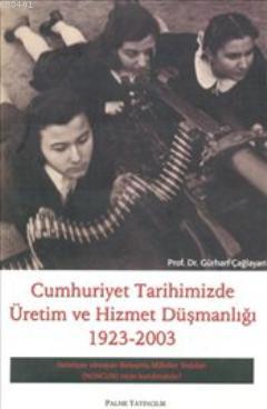 Cumhuriyet Tarihimizde Üretim ve Hizmet Düşmanlığı 1923-2003 Gürhan Ça