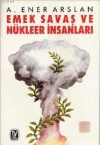 Emek Savaş ve Nükleer İnsanları A. Ener Arslan