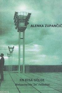En Kısa Gölge Nietzsche'nin "İki" Felsefesi Alenka Zupancic