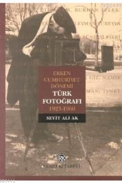 Erken Cumhuriyet Dönemi Türk Fotoğrafı 1923-1960 Seyit Ali Ak