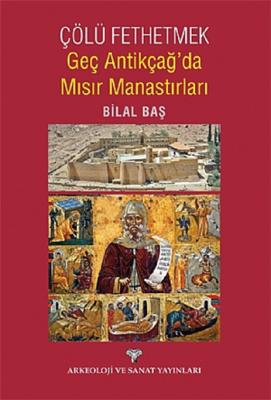 Çölü Fethetmek Geç Antikçağ'da Mısır Manastırları Bilal Baş