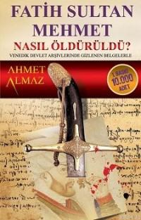 Fatih Sultan Mehmet Nasıl Öldürüldü? Ahmet Almaz