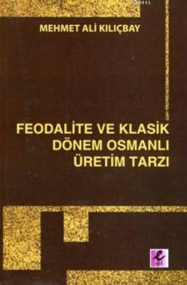 Feodalite ve Klasik Dönem Osmanlı Üretim Tarzı Mehmet Ali Kılıçbay
