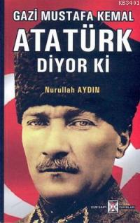 Gazi Mustafa Kemal Atatürk Diyor ki Nurullah Aydın