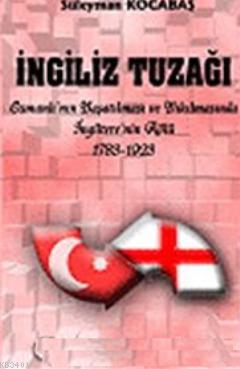 İngiliz Tuzağı: Osmanlı'nın Yaşatılması ve Yıkılmasında İngiltere'nin 