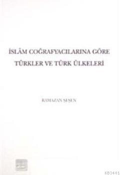 İslam Coğrafyacılarına Göre Türkler ve Türk Ülkeleri Ramazan Şeşen