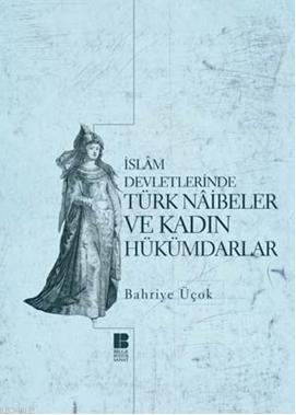 İslam Devletlerinde Türk Naibeler ve Kadın Hükümdarlar Bahriye Üçok