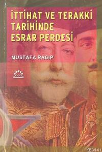 İttihat ve Terakki Tarihinde Esrar Perdesi Mustafa Ragıp