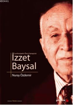 Cumhuriyetin Öncü Sanayicisi İzzet Baysal Nuray Özdemir