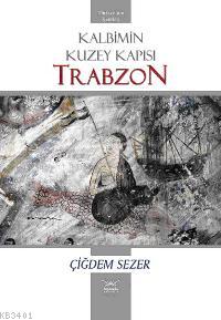 Kalbimin Kuzey Kapısı: Trabzon Çiğdem Sezer