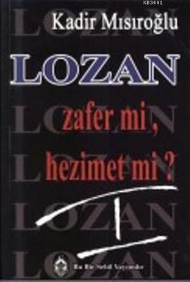 Lozan Zafer mi, Hezimet mi? (Cilt 1) Kadir Mısıroğlu