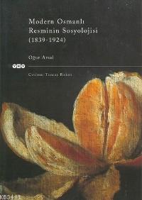 Modern Osmanlı Resminin Sosyolojisi (1839 1924) Oğuz Demiralp