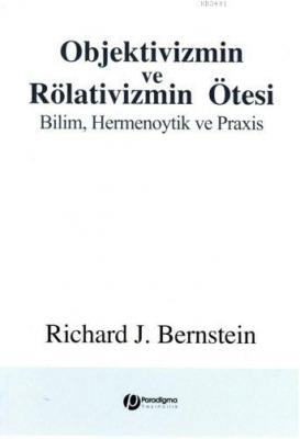 Objektivizmin ve Rölativizmin Ötesi Richard J. Bernstein