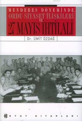 Menderes Döneminde Ordu Siyaset İlişkisi ve 27 Mayıs İhtilali Ümit Özd