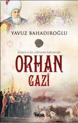 Bizans'a Diz Çöktüren Kahraman Orhan Gazi Yavuz Bahadıroğlu