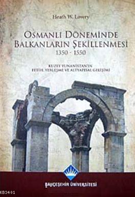 Osmanlı Döneminde Balkanların Şekillenmesi 1350- 1550 Heath W. Lowry