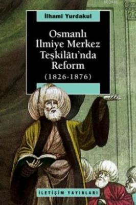 Osmanlı İlmiye Merkez Teşkilâtı'nda Reform 1826-1876 İlhami Yurdakul