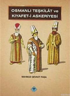 Osmanlı Teşkilatı ve Kıyafet- i Askeriyesi Mahmut Şevket Paşa