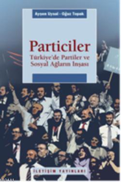 Particiler - Türkiye'de Partiler ve Sosyal Ağların İnşası Ayşen Uysal