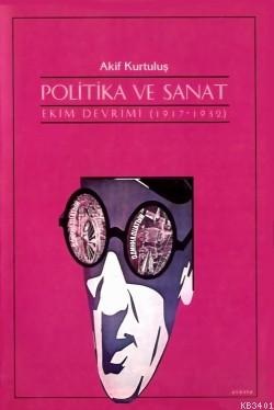 Politika ve Sanat: (ekim Devrimi 1917-1932) Akif Kurtuluş