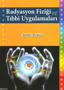 Radyasyon Fiziği ve Tıbbi Uygulama Ahmet Kumaş